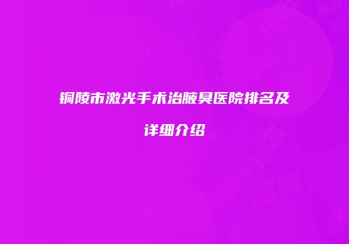 铜陵市激光手术治腋臭医院排名及详细介绍