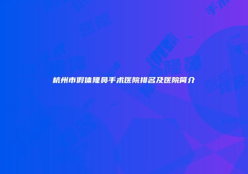 杭州市假体隆鼻手术医院排名及医院简介
