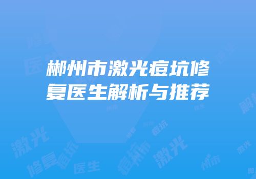 郴州市激光痘坑修复医生解析与推荐