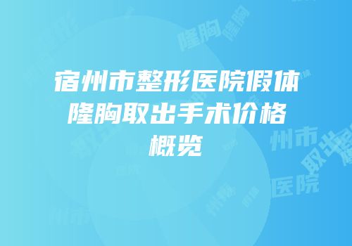 宿州市整形医院假体隆胸取出手术价格概览