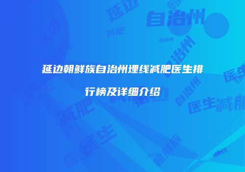 延边朝鲜族自治州埋线减肥医生排行榜及详细介绍