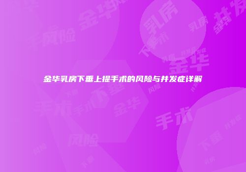 金华乳房下垂上提手术的风险与并发症详解