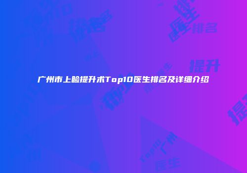 广州市上睑提升术Top10医生排名及详细介绍