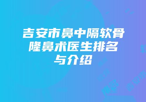 吉安市鼻中隔软骨隆鼻术医生排名与介绍