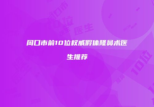 周口市前10位权威假体隆鼻术医生推荐