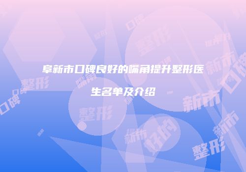 阜新市口碑良好的嘴角提升整形医生名单及介绍