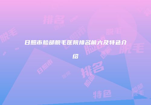 日照市脸部脱毛医院排名前六及特色介绍
