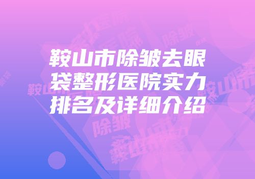 鞍山市除皱去眼袋整形医院实力排名及详细介绍