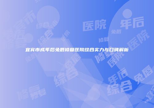 宜宾市成年后兔唇修复医院综合实力与口碑解析