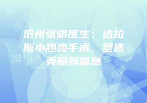 沧州张明医生：达拉斯小翘鼻手术，塑造美丽新篇章