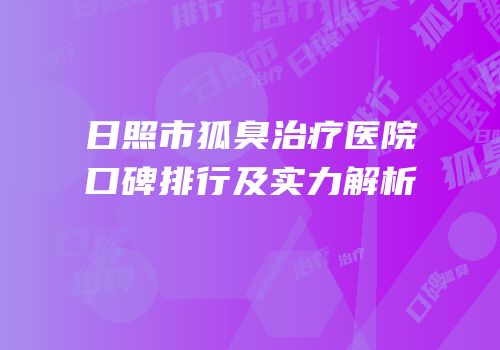 日照市狐臭治疗医院口碑排行及实力解析