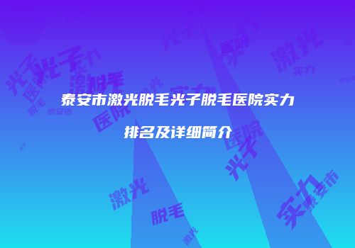 泰安市激光脱毛光子脱毛医院实力排名及详细简介