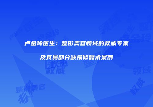 卢金玲医生：整形美容领域的权威专家及其鼻部分缺损修复术案例
