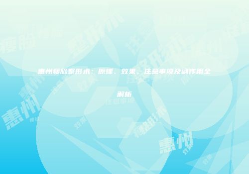 惠州瘦脸整形术：原理、效果、注意事项及副作用全解析