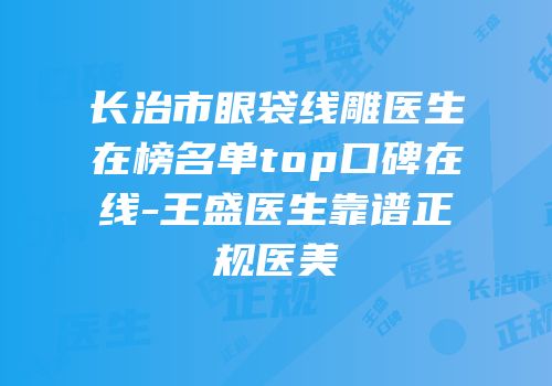 长治市眼袋线雕医生在榜名单top口碑在线-王盛医生靠谱正规医美