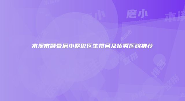 本溪市颧骨磨小整形医生排名及优秀医院推荐