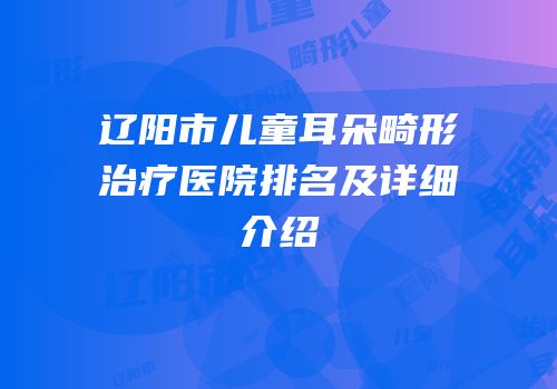 辽阳市儿童耳朵畸形治疗医院排名及详细介绍