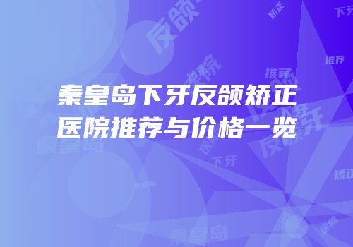 秦皇岛下牙反颌矫正医院推荐与价格一览