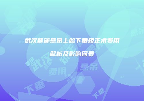 武汉额部悬吊上睑下垂矫正术费用解析及影响因素