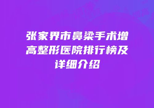 张家界市鼻梁手术增高整形医院排行榜及详细介绍