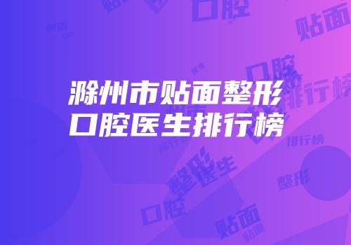 滁州市贴面整形口腔医生排行榜