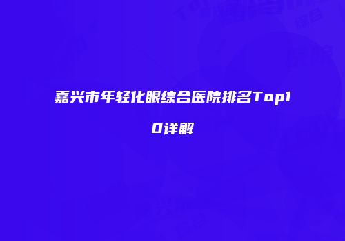 嘉兴市年轻化眼综合医院排名Top10详解