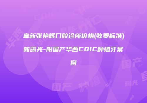 阜新张艳辉口腔诊所价格(收费标准)新曝光-附国产华西CDIC种植牙案例