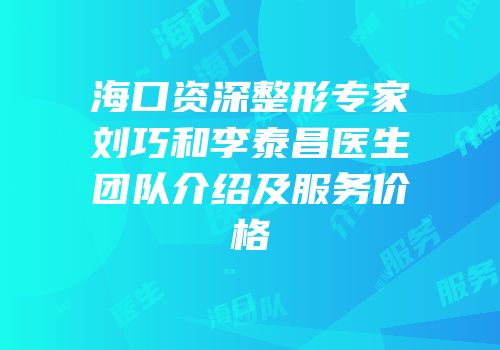 海口资深整形专家刘巧和李泰昌医生团队介绍及服务价格