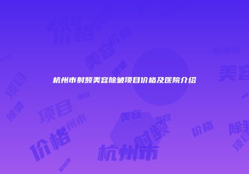 杭州市射频美容除皱项目价格及医院介绍