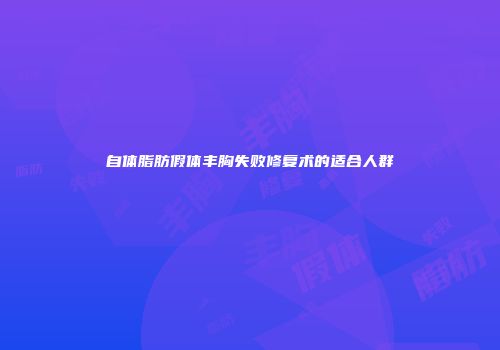 自体脂肪假体丰胸失败修复术的适合人群