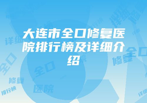 大连市全口修复医院排行榜及详细介绍