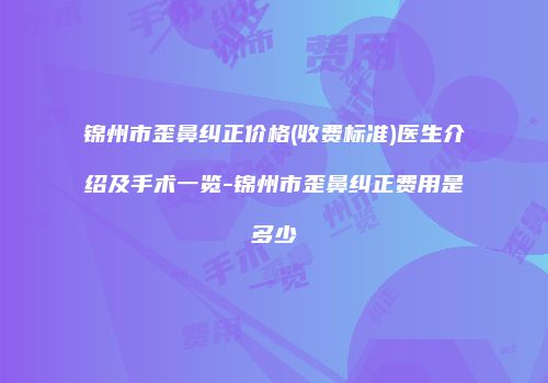锦州市歪鼻纠正价格(收费标准)医生介绍及手术一览-锦州市歪鼻纠正费用是多少　