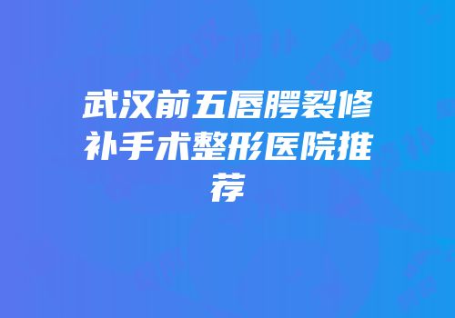 武汉前五唇腭裂修补手术整形医院推荐