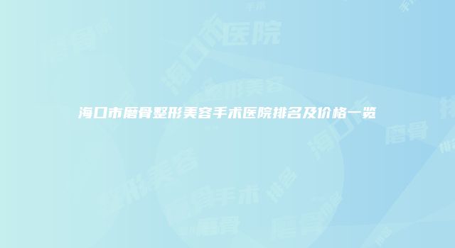 海口市磨骨整形美容手术医院排名及价格一览