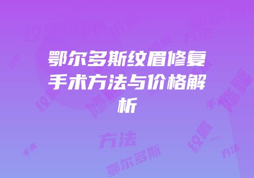 鄂尔多斯纹眉修复手术方法与价格解析