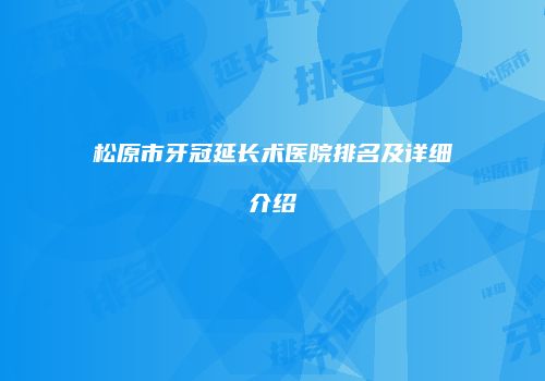 松原市牙冠延长术医院排名及详细介绍