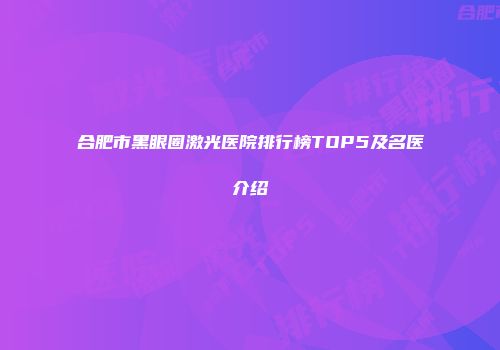 合肥市黑眼圈激光医院排行榜TOP5及名医介绍