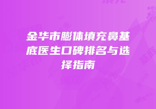 金华市膨体填充鼻基底医生口碑排名与选择指南