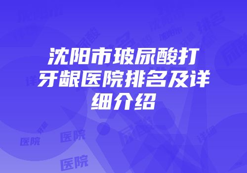 沈阳市玻尿酸打牙龈医院排名及详细介绍