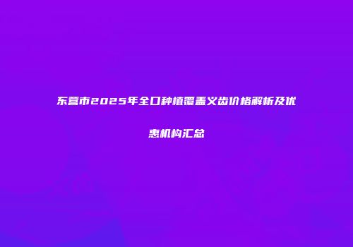 东营市2025年全口种植覆盖义齿价格解析及优惠机构汇总
