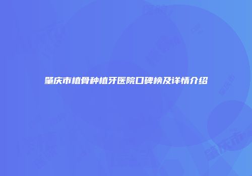 肇庆市植骨种植牙医院口碑榜及详情介绍