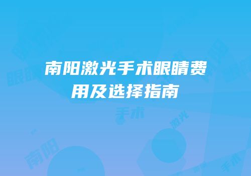 南阳激光手术眼睛费用及选择指南