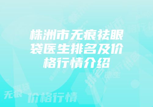 株洲市无痕祛眼袋医生排名及价格行情介绍