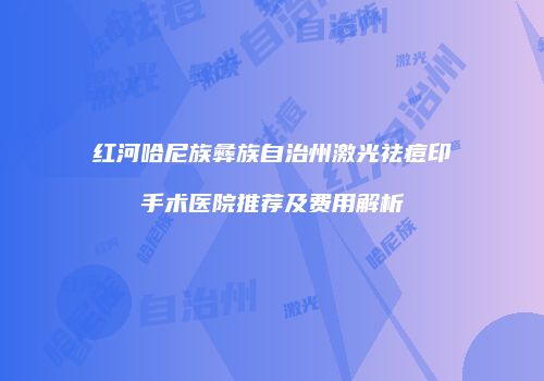 红河哈尼族彝族自治州激光祛痘印手术医院推荐及费用解析