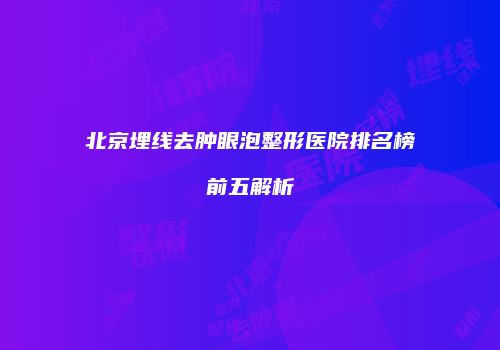 北京埋线去肿眼泡整形医院排名榜前五解析
