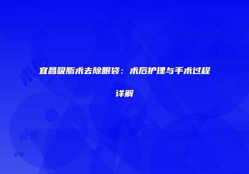 宜昌吸脂术去除眼袋：术后护理与手术过程详解