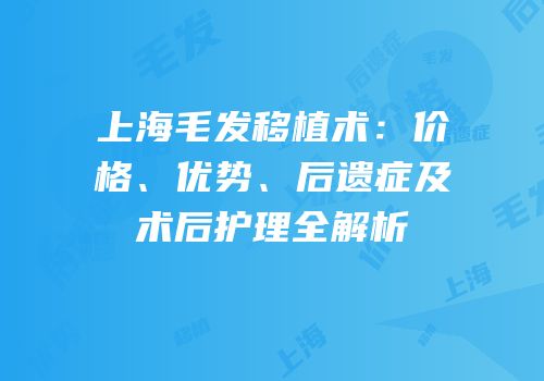 上海毛发移植术：价格、优势、后遗症及术后护理全解析