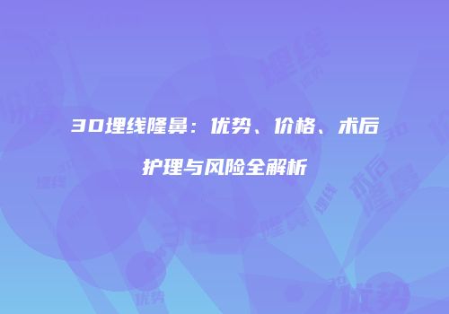 3D埋线隆鼻：优势、价格、术后护理与风险全解析