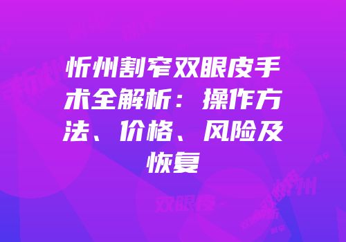 忻州割窄双眼皮手术全解析：操作方法、价格、风险及恢复