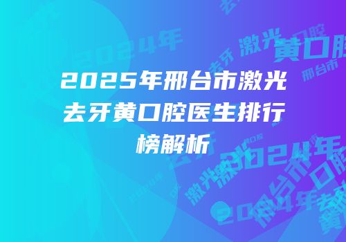 2025年邢台市激光去牙黄口腔医生排行榜解析